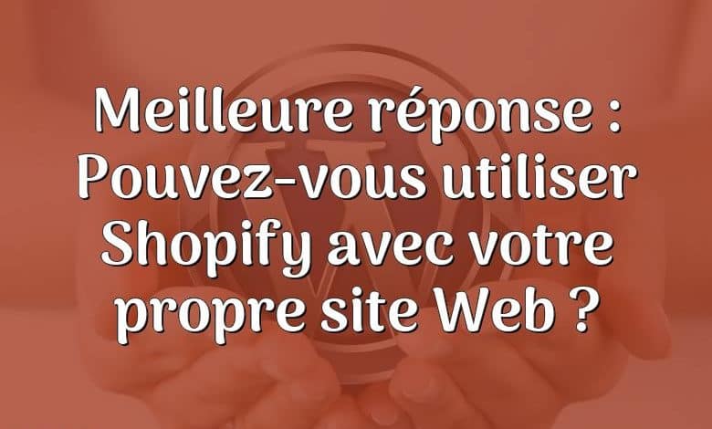 Meilleure réponse : Pouvez-vous utiliser Shopify avec votre propre site Web ?